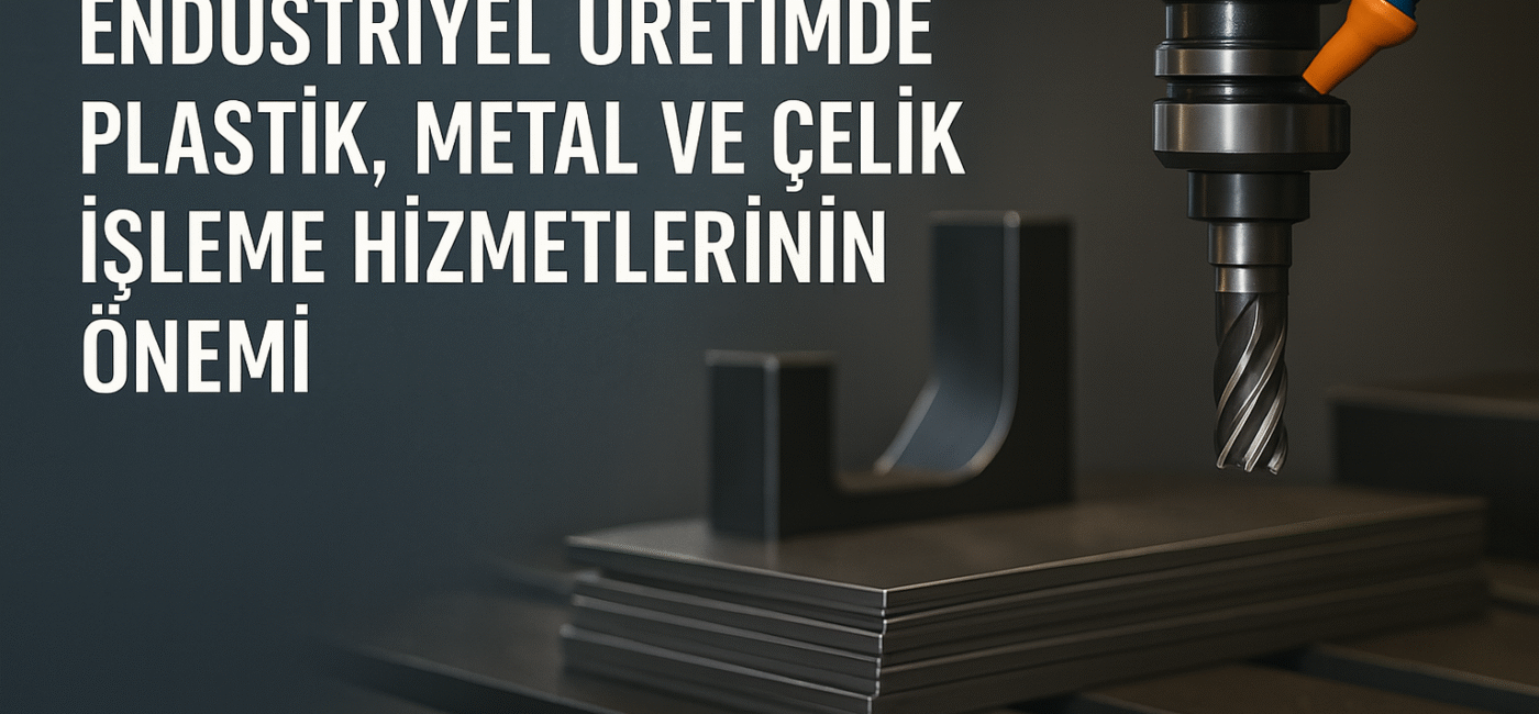 Endüstriyel Üretimde Plastik, Metal ve Çelik İşleme Hizmetlerinin Önemi